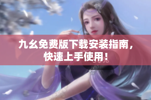 九幺免费版下载安装指南，快速上手使用！