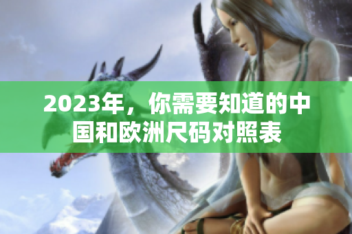 2023年，你需要知道的中国和欧洲尺码对照表