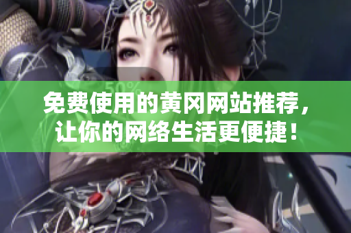 免费使用的黄冈网站推荐，让你的网络生活更便捷！