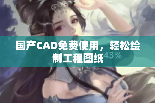 国产CAD免费使用，轻松绘制工程图纸