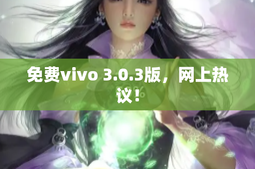 免费vivo 3.0.3版，网上热议！