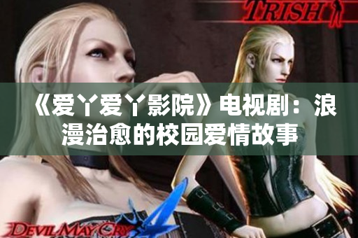 《爱丫爱丫影院》电视剧：浪漫治愈的校园爱情故事