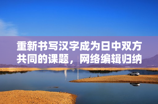 重新书写汉字成为日中双方共同的课题，网络编辑归纳解析