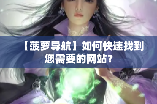 【菠萝导航】如何快速找到您需要的网站？