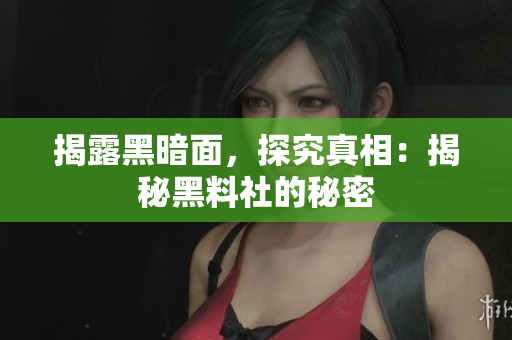 揭露黑暗面，探究真相：揭秘黑料社的秘密