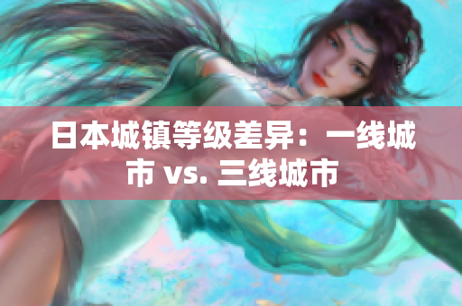 日本城镇等级差异：一线城市 vs. 三线城市