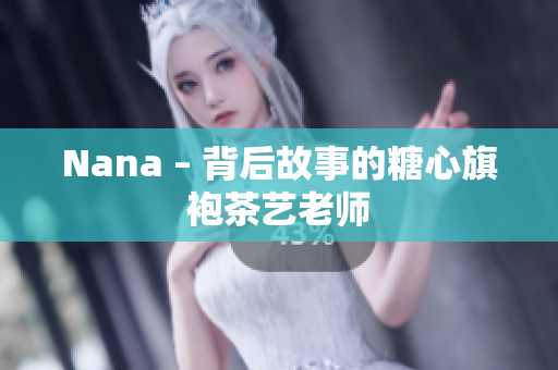 Nana – 背后故事的糖心旗袍茶艺老师