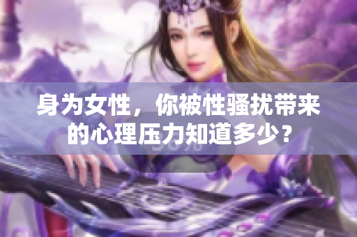 身为女性，你被性骚扰带来的心理压力知道多少？