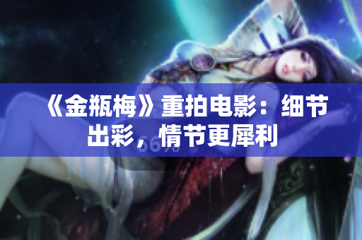 《金瓶梅》重拍电影：细节出彩，情节更犀利