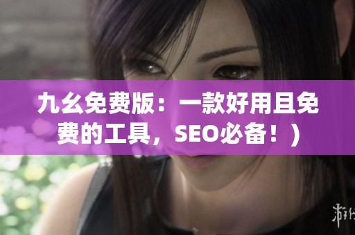 九幺免费版：一款好用且免费的工具，SEO必备！)