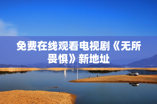 免费在线观看电视剧《无所畏惧》新地址