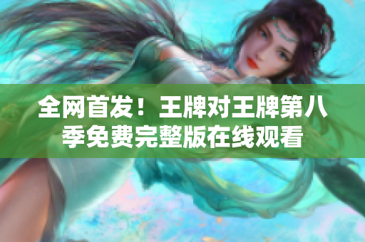 全网首发！王牌对王牌第八季免费完整版在线观看