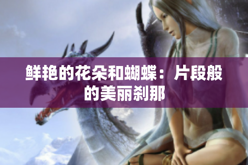 鲜艳的花朵和蝴蝶：片段般的美丽刹那