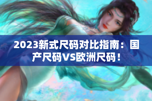 2023新式尺码对比指南：国产尺码VS欧洲尺码！
