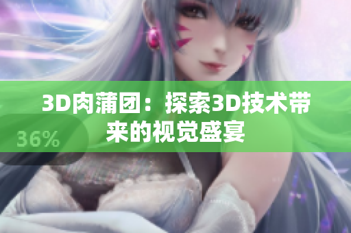 3D肉蒲团：探索3D技术带来的视觉盛宴