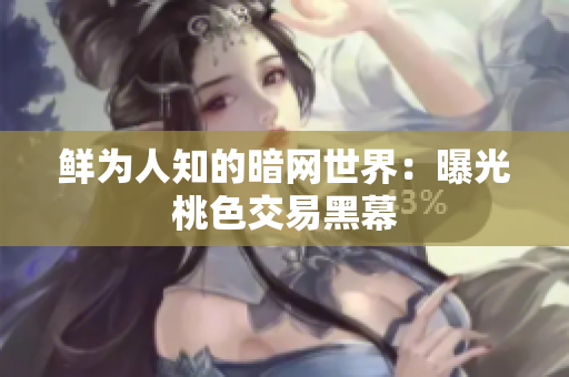 鲜为人知的暗网世界：曝光桃色交易黑幕