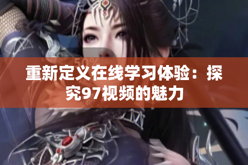 重新定义在线学习体验：探究97视频的魅力