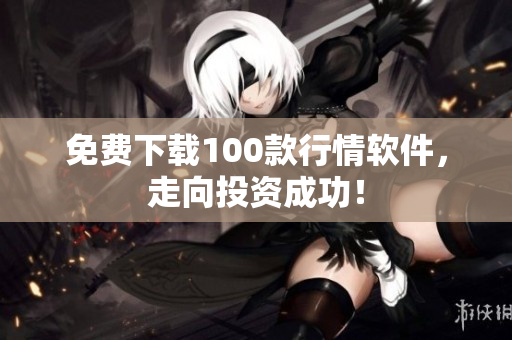 免费下载100款行情软件，走向投资成功！