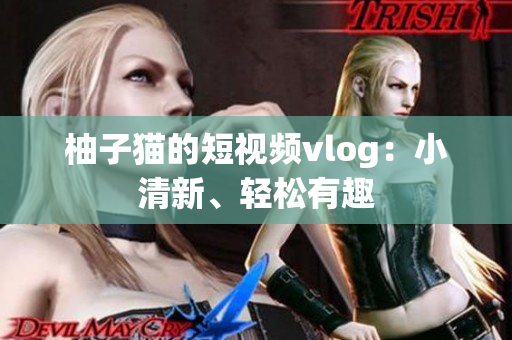 柚子猫的短视频vlog：小清新、轻松有趣
