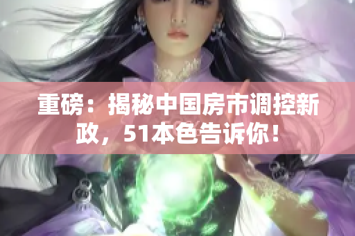 重磅：揭秘中国房市调控新政，51本色告诉你！