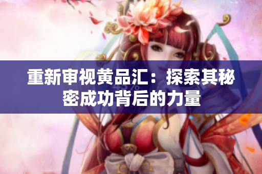 重新审视黄品汇：探索其秘密成功背后的力量
