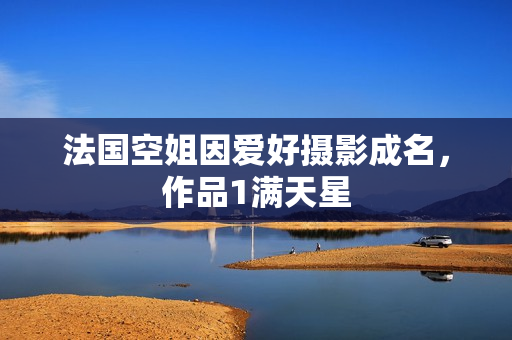 法国空姐因爱好摄影成名，作品1满天星