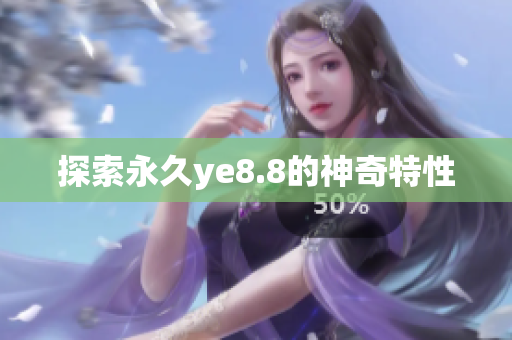 探索永久ye8.8的神奇特性