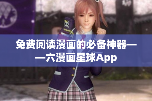 免费阅读漫画的必备神器——六漫画星球App