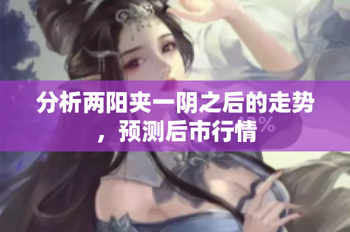 分析两阳夹一阴之后的走势，预测后市行情