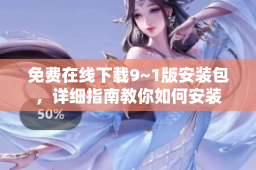 免费在线下载9~1版安装包，详细指南教你如何安装