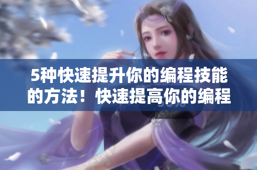 5种快速提升你的编程技能的方法！快速提高你的编程技能：5个技巧！
