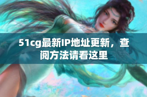 51cg最新IP地址更新，查阅方法请看这里