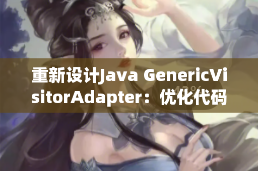 重新设计Java GenericVisitorAdapter：优化代码实现