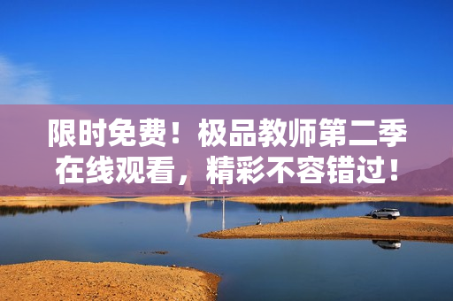 限时免费！极品教师第二季在线观看，精彩不容错过！