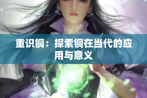 重识铜：探索铜在当代的应用与意义