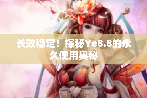 长效稳定！探秘Ye8.8的永久使用奥秘