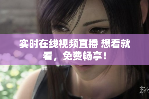 实时在线视频直播 想看就看，免费畅享！