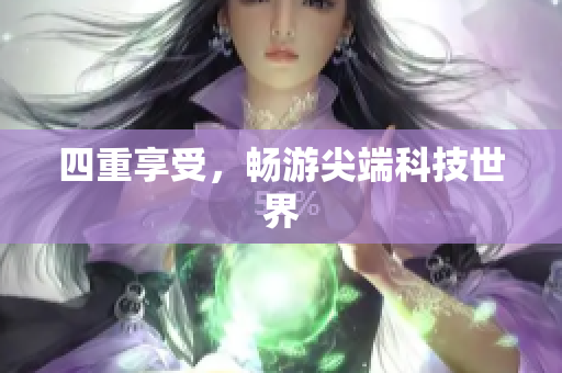 四重享受，畅游尖端科技世界