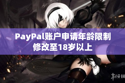 PayPal账户申请年龄限制修改至18岁以上