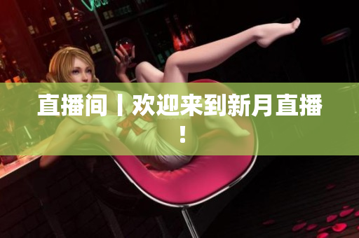 直播间丨欢迎来到新月直播！