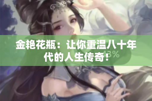 金艳花瓶：让你重温八十年代的人生传奇！