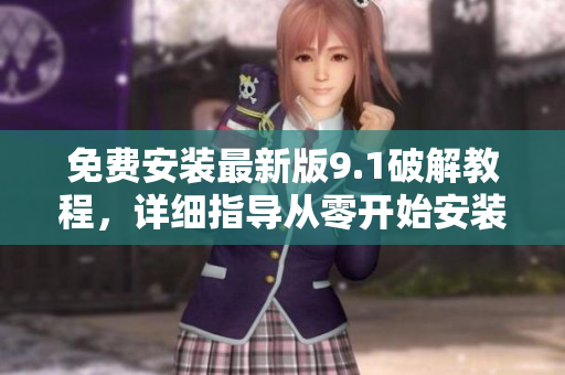 免费安装最新版9.1破解教程，详细指导从零开始安装简单易懂！