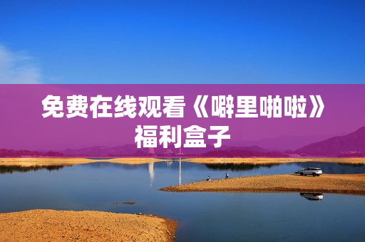 免费在线观看《噼里啪啦》福利盒子