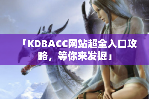 「KDBACC网站超全入口攻略，等你来发掘」