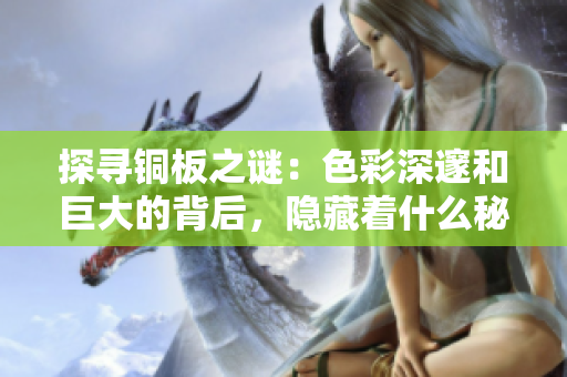 探寻铜板之谜：色彩深邃和巨大的背后，隐藏着什么秘密？