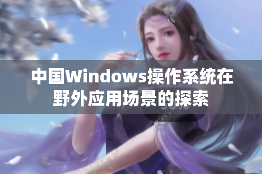 中国Windows操作系统在野外应用场景的探索