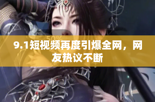 9.1短视频再度引爆全网，网友热议不断