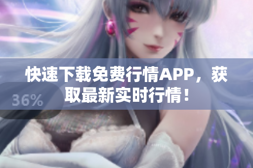 快速下载免费行情APP，获取最新实时行情！