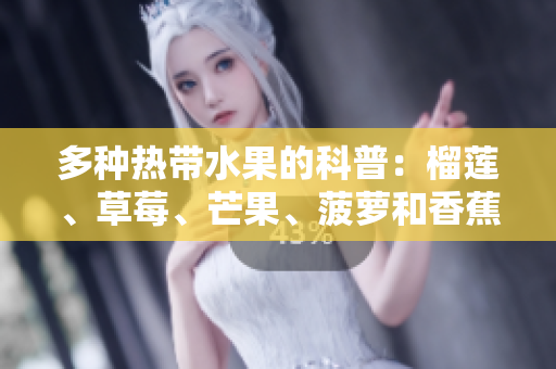 多种热带水果的科普：榴莲、草莓、芒果、菠萝和香蕉