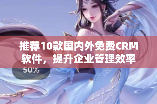 推荐10款国内外免费CRM软件，提升企业管理效率